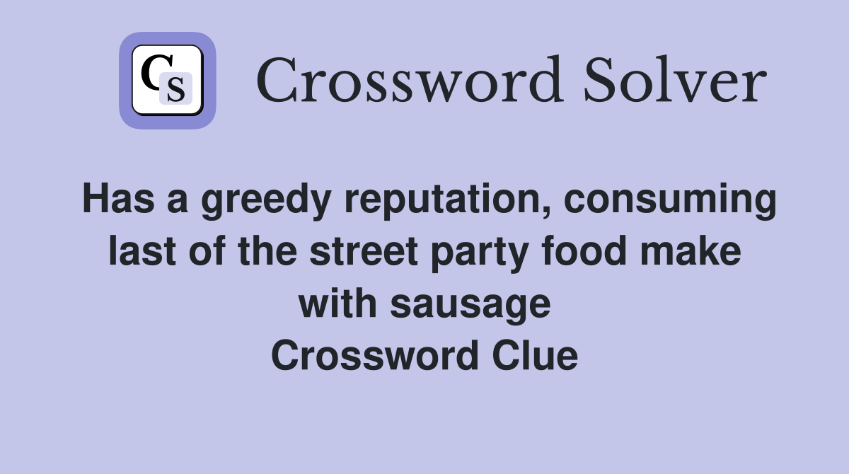 Has a greedy reputation, consuming last of the street party food make with sausage Crossword Clue