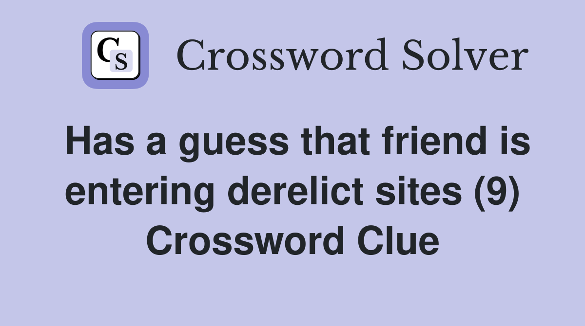 Has a guess that friend is entering derelict sites (9) Crossword Clue