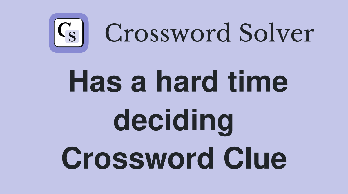 Has a hard time deciding Crossword Clue