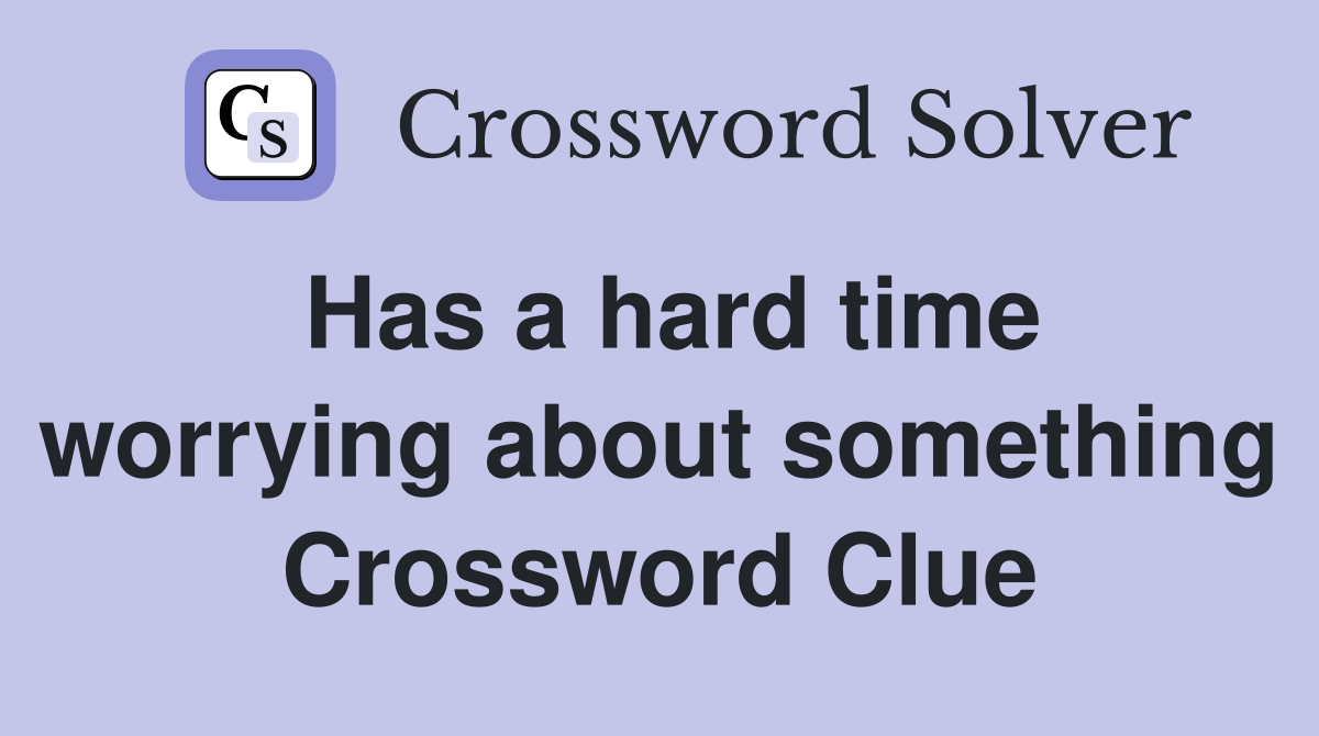 Has a hard time worrying about something Crossword Clue