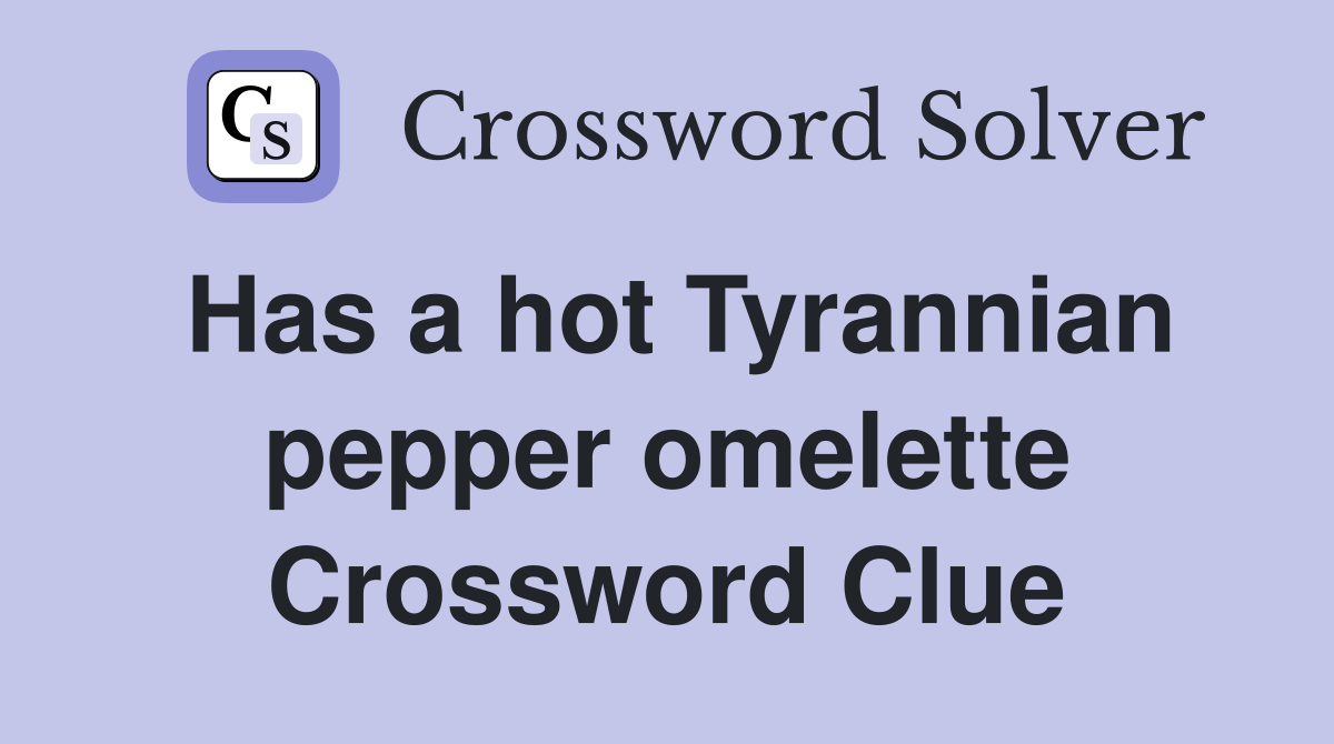 Has a hot Tyrannian pepper omelette Crossword Clue