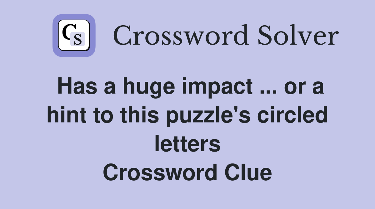 Has a huge impact ... or a hint to this puzzle's circled letters Crossword Clue