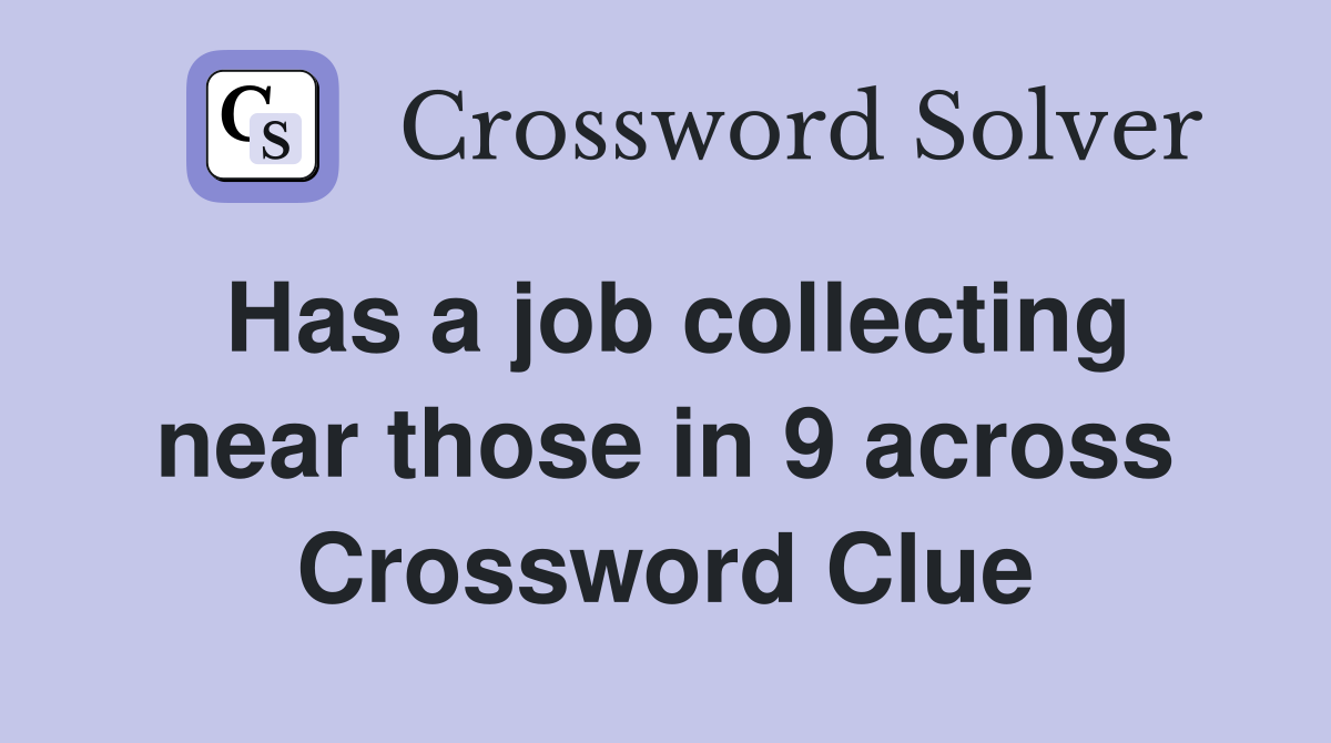 Has a job collecting near those in 9 across Crossword Clue