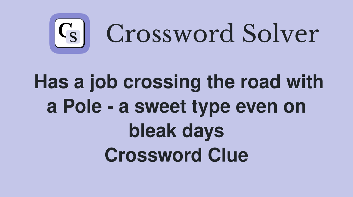Has a job crossing the road with a Pole - a sweet type even on bleak days Crossword Clue
