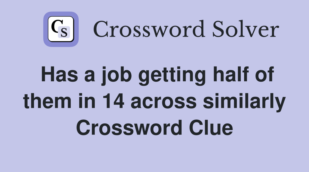 Has a job getting half of them in 14 across similarly Crossword Clue