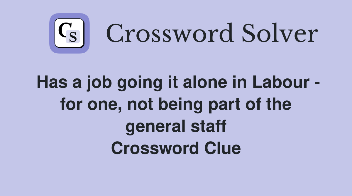 Has a job going it alone in Labour - for one, not being part of the general staff Crossword Clue