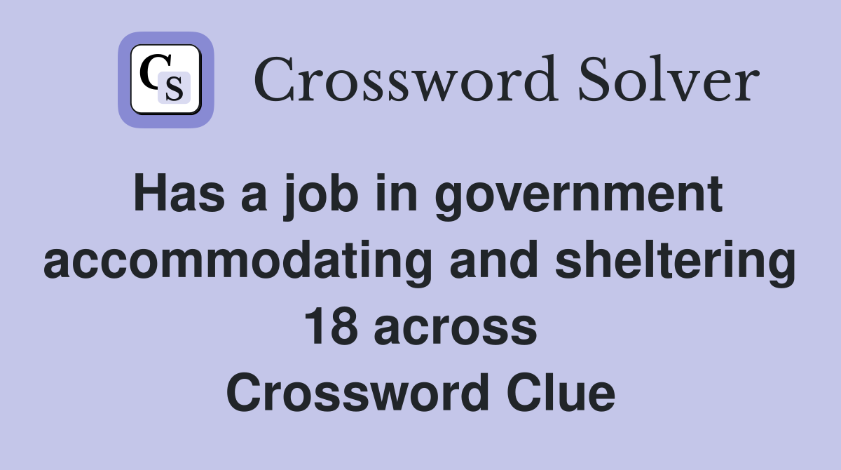 Has a job in government accommodating and sheltering 18 across Crossword Clue