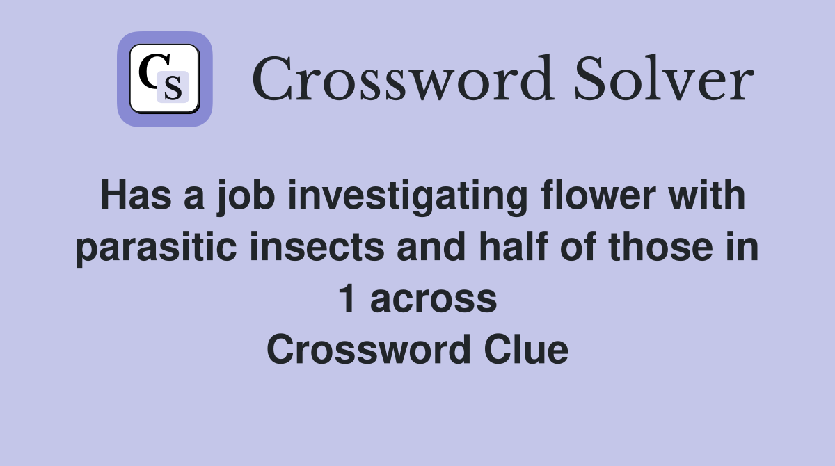 Has a job investigating flower with parasitic insects and half of those in 1 across Crossword Clue