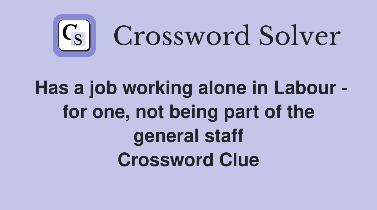 Has a job working alone in Labour - for one, not being part of the general staff Crossword Clue