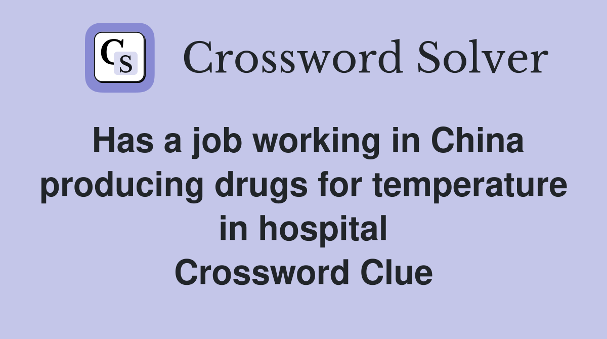 Has a job working in China producing drugs for temperature in hospital Crossword Clue