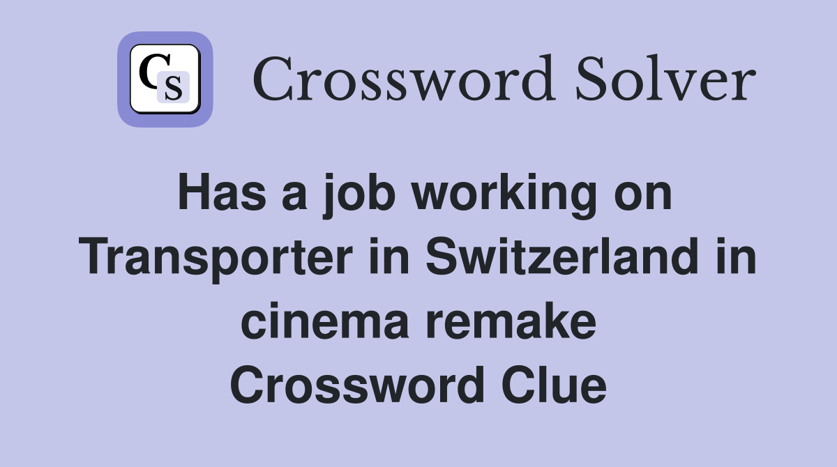 Has a job working on Transporter in Switzerland in cinema remake Crossword Clue