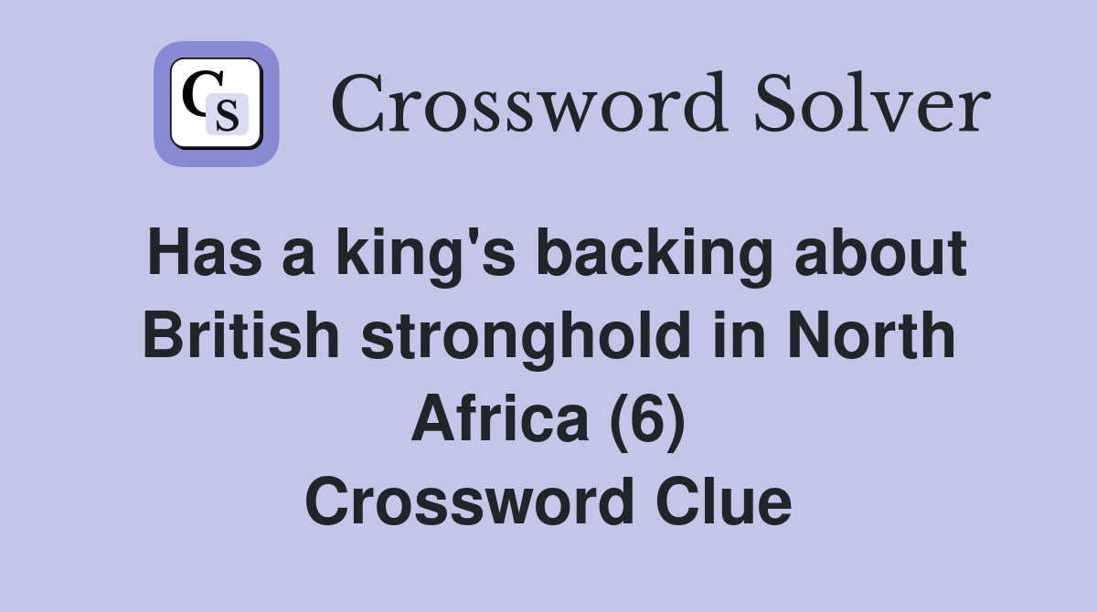 Has a king's backing about British stronghold in North Africa (6) Crossword Clue