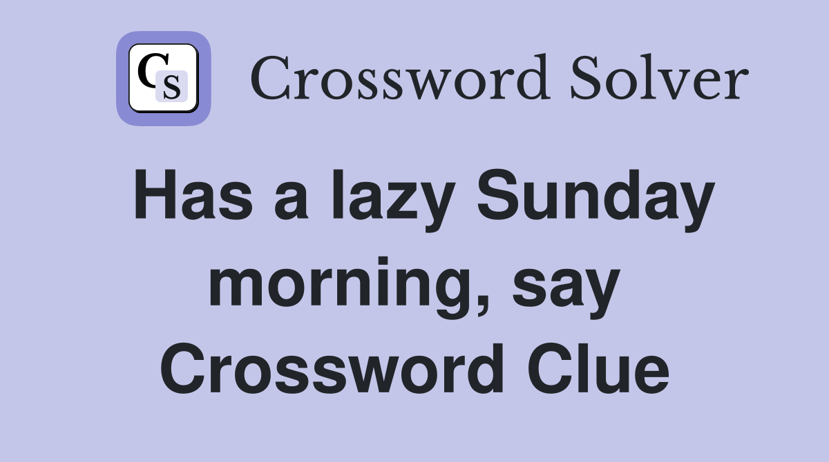 Has a lazy Sunday morning, say Crossword Clue