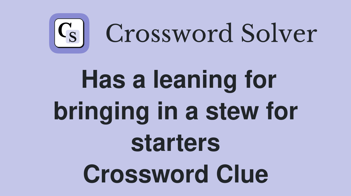 Has a leaning for bringing in a stew for starters Crossword Clue