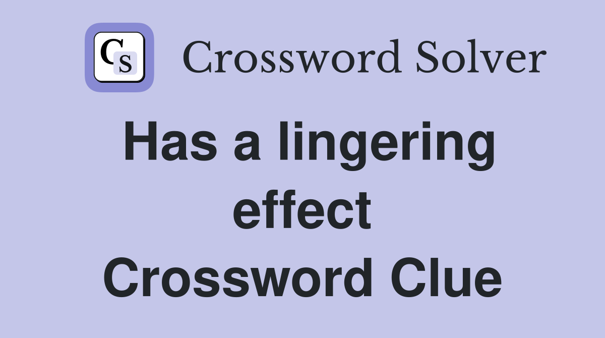 Has a lingering effect Crossword Clue