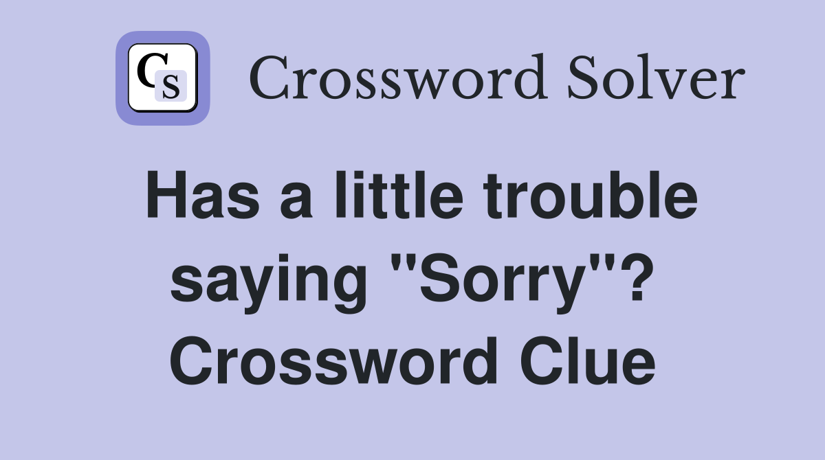 Has a little trouble saying "Sorry"? Crossword Clue