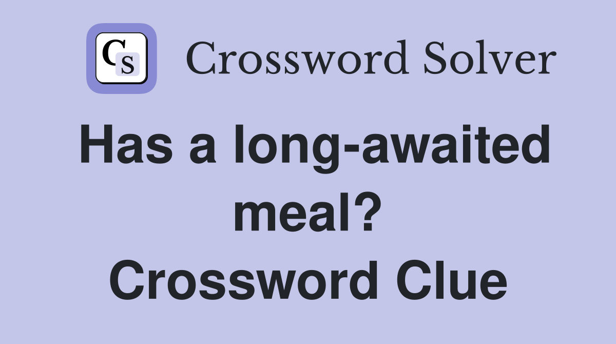 Has a long-awaited meal? Crossword Clue