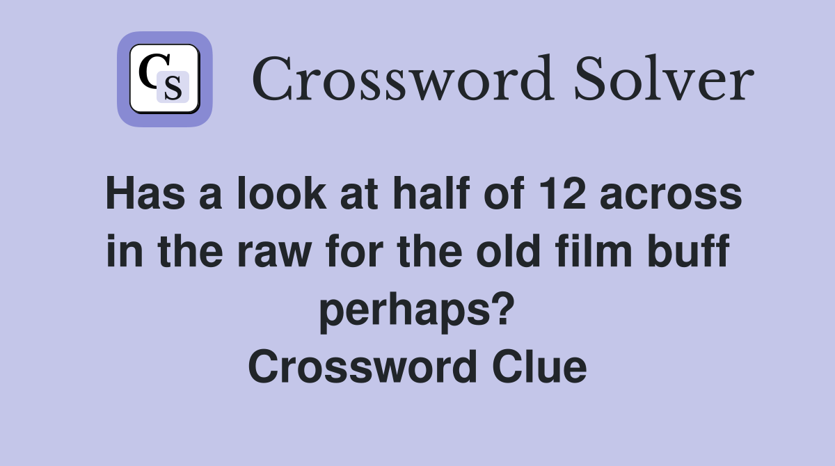 Has a look at half of 12 across in the raw for the old film buff perhaps? Crossword Clue