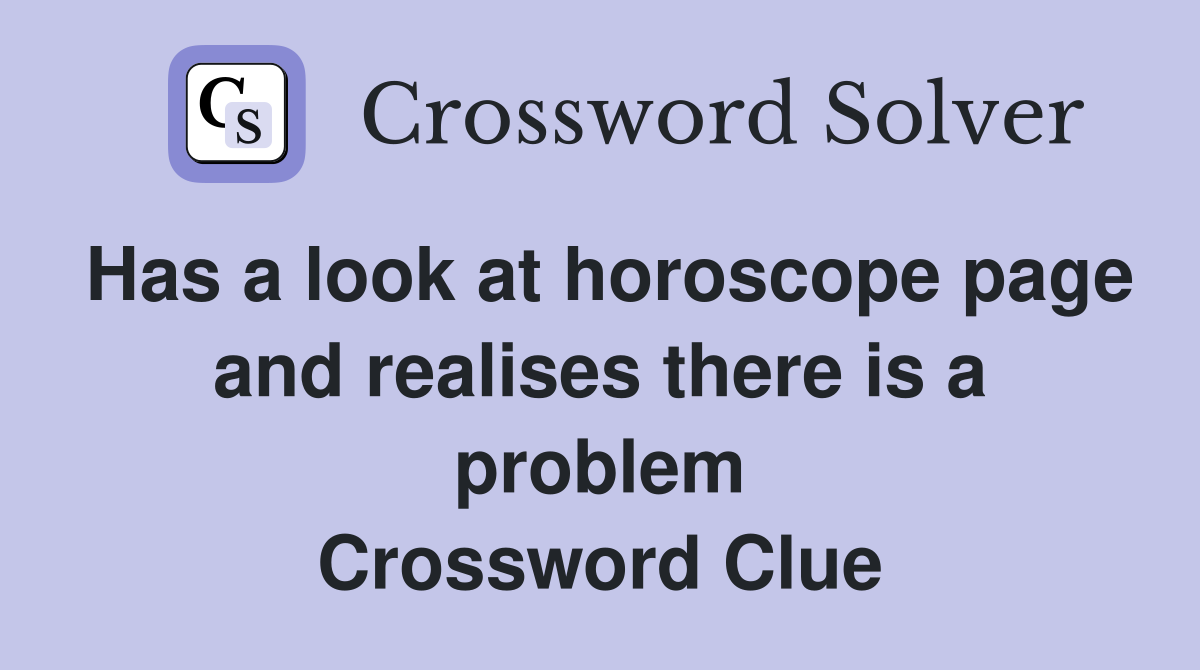 Has a look at horoscope page and realises there is a problem Crossword Clue