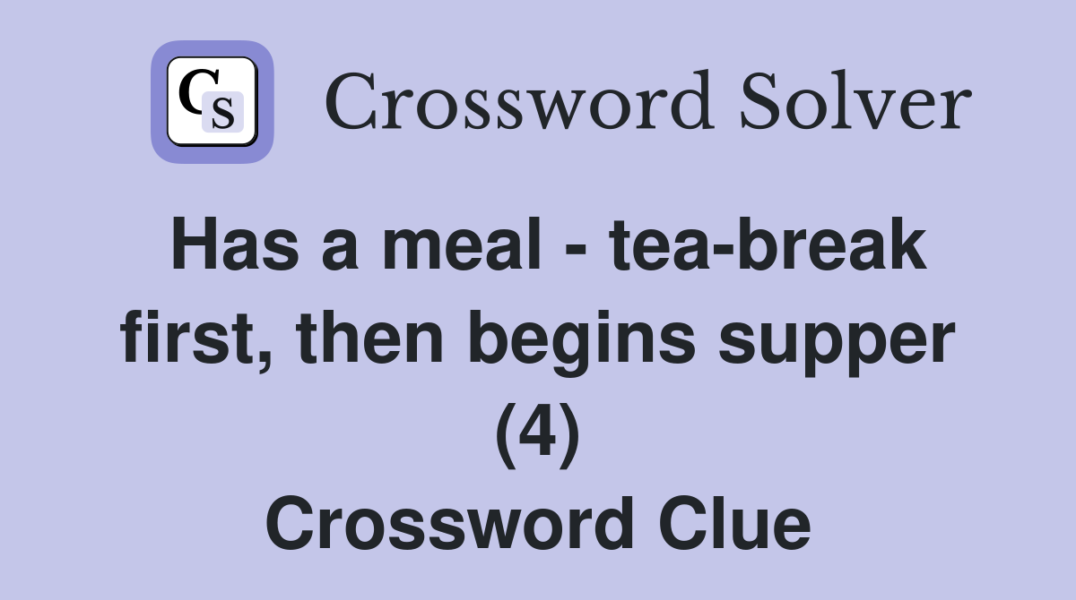 Has a meal - tea-break first, then begins supper (4) Crossword Clue