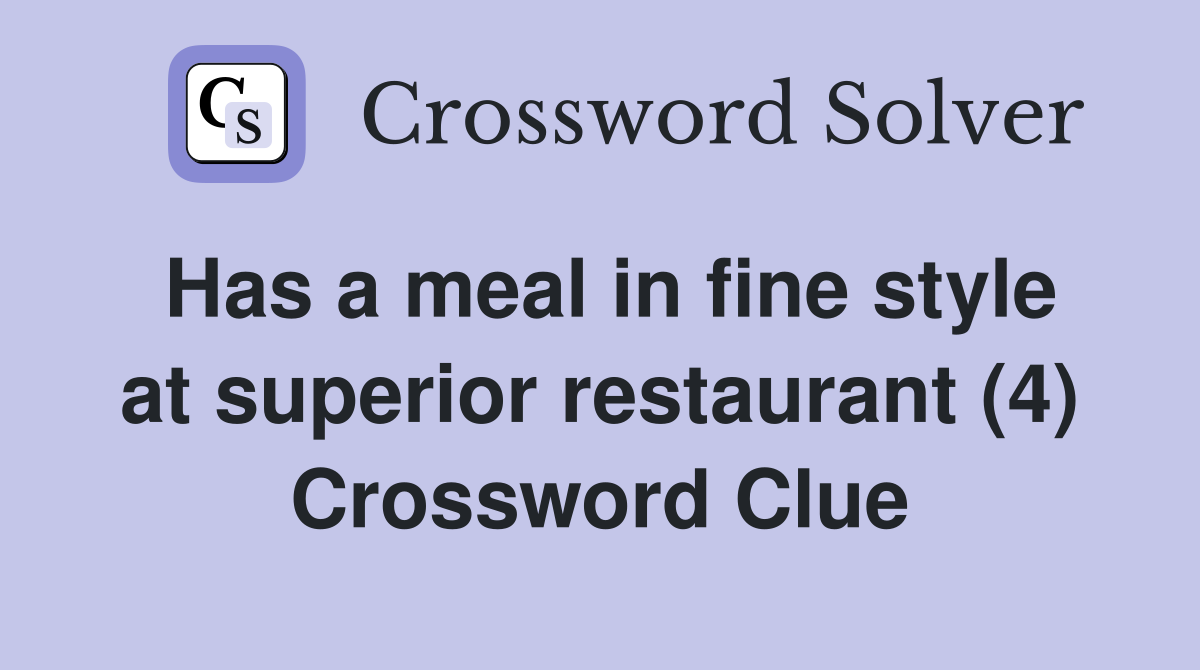 Has a meal in fine style at superior restaurant (4) Crossword Clue