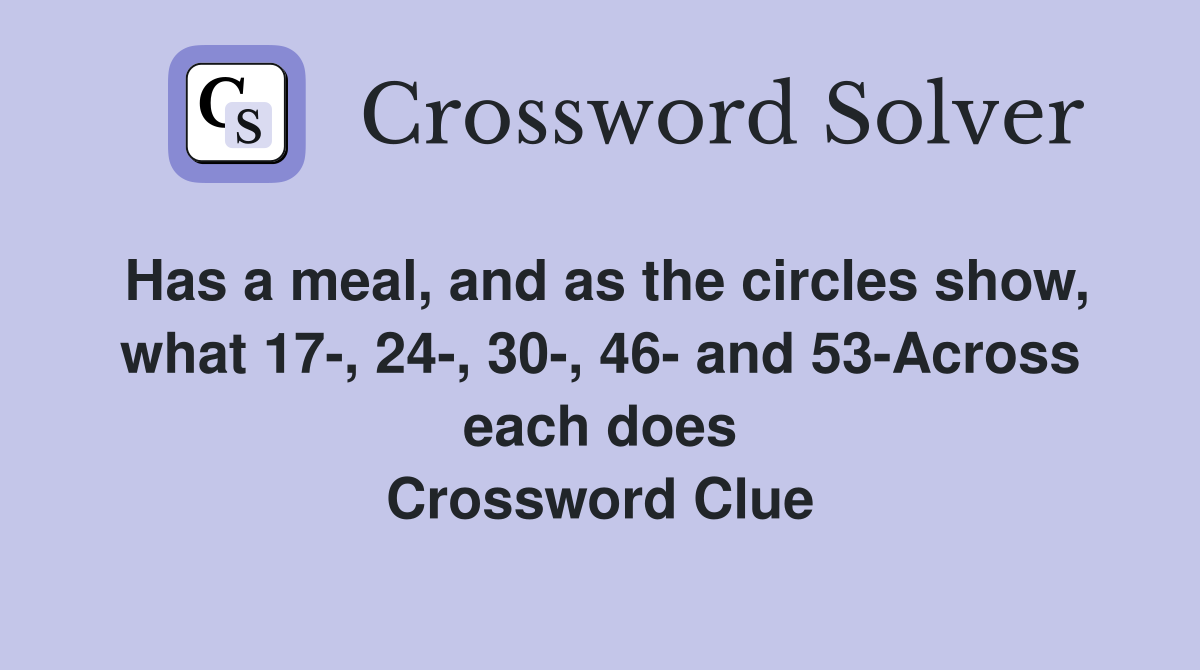 Has a meal, and as the circles show, what 17-, 24-, 30-, 46- and 53-Across each does Crossword Clue