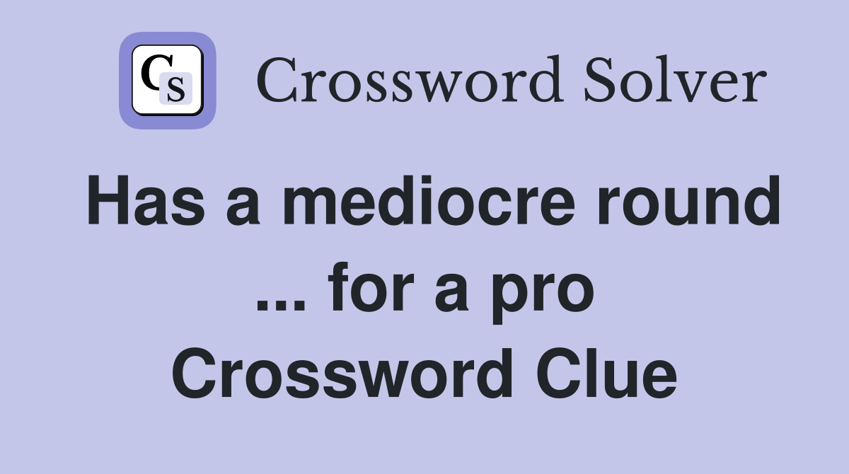 Has a mediocre round ... for a pro Crossword Clue