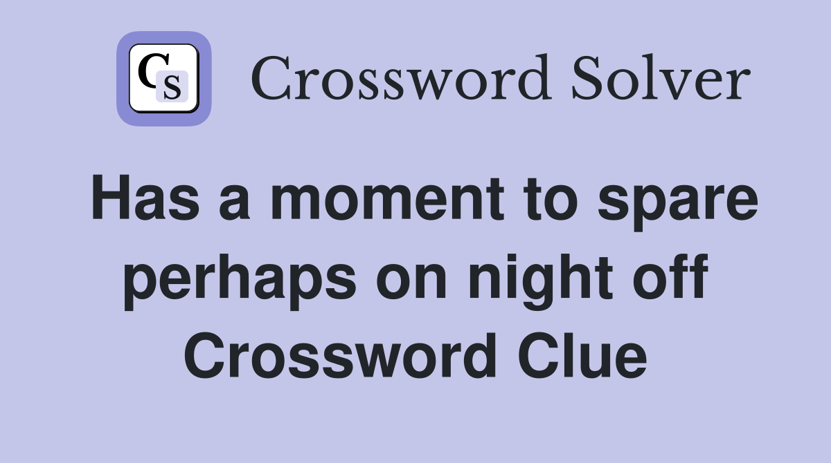 Has a moment to spare perhaps on night off Crossword Clue