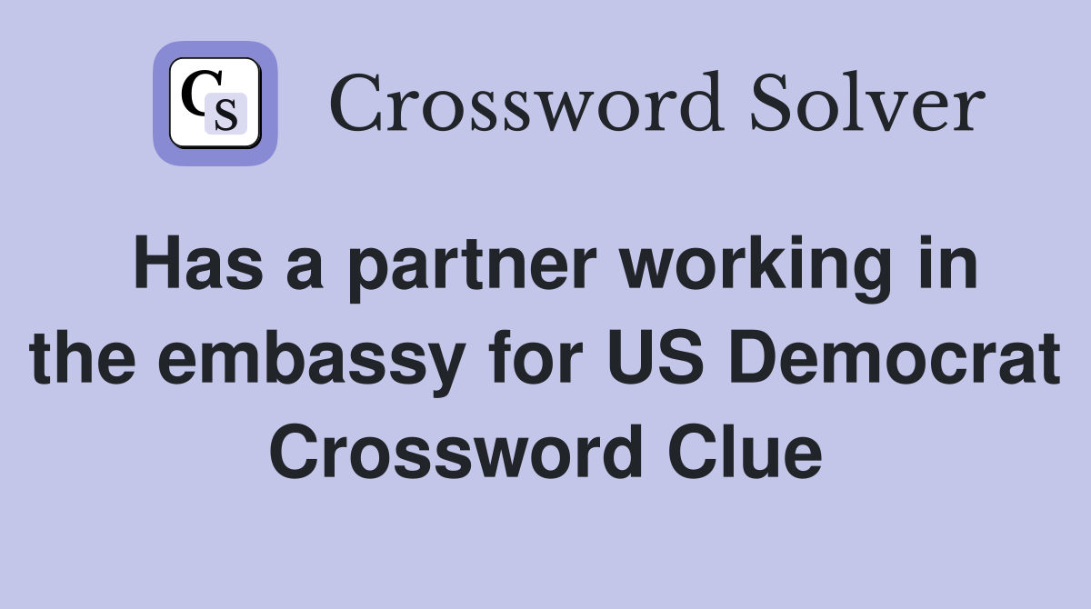 Has a partner working in the embassy for US Democrat Crossword Clue