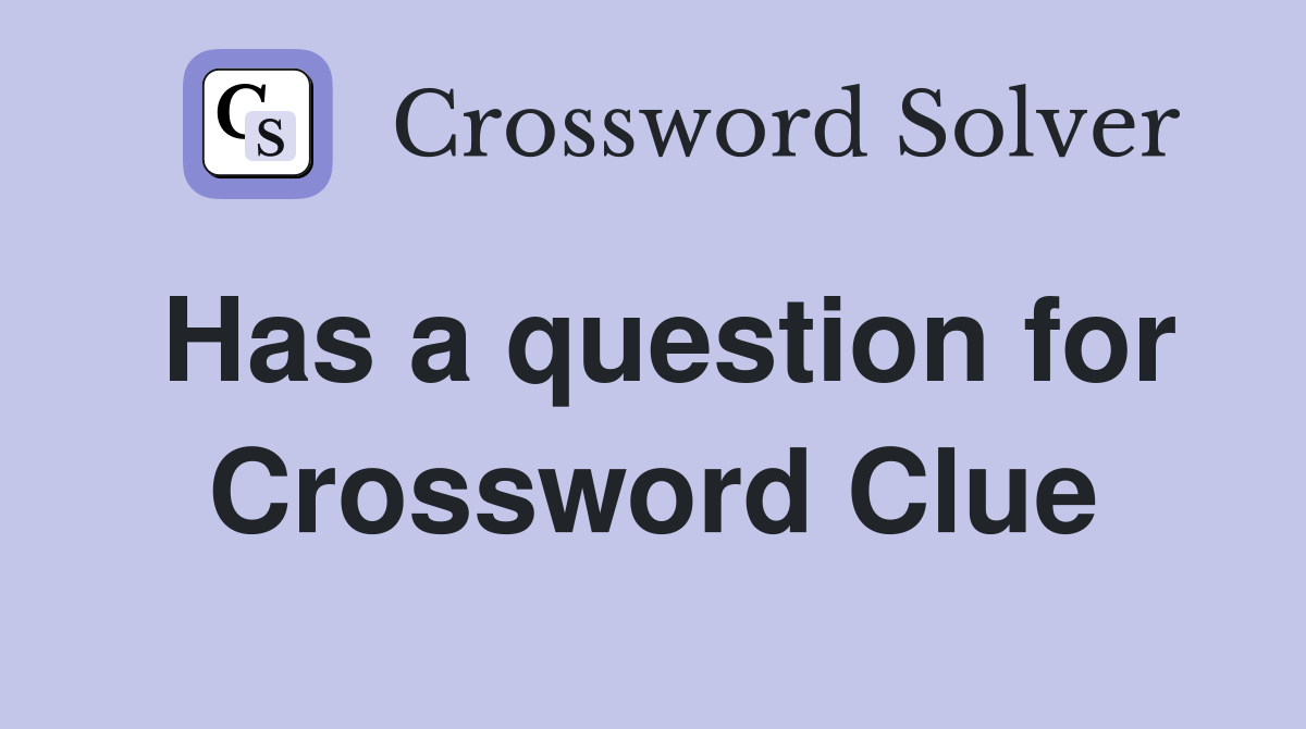 Has a question for Crossword Clue