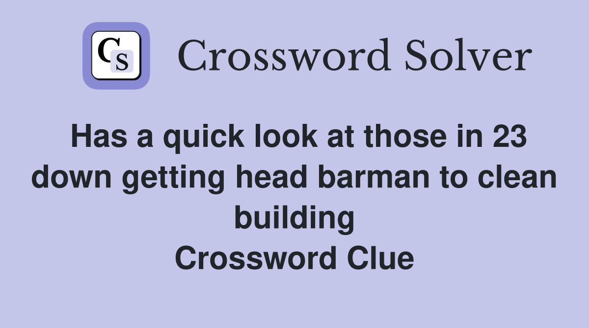 Has a quick look at those in 23 down getting head barman to clean building Crossword Clue