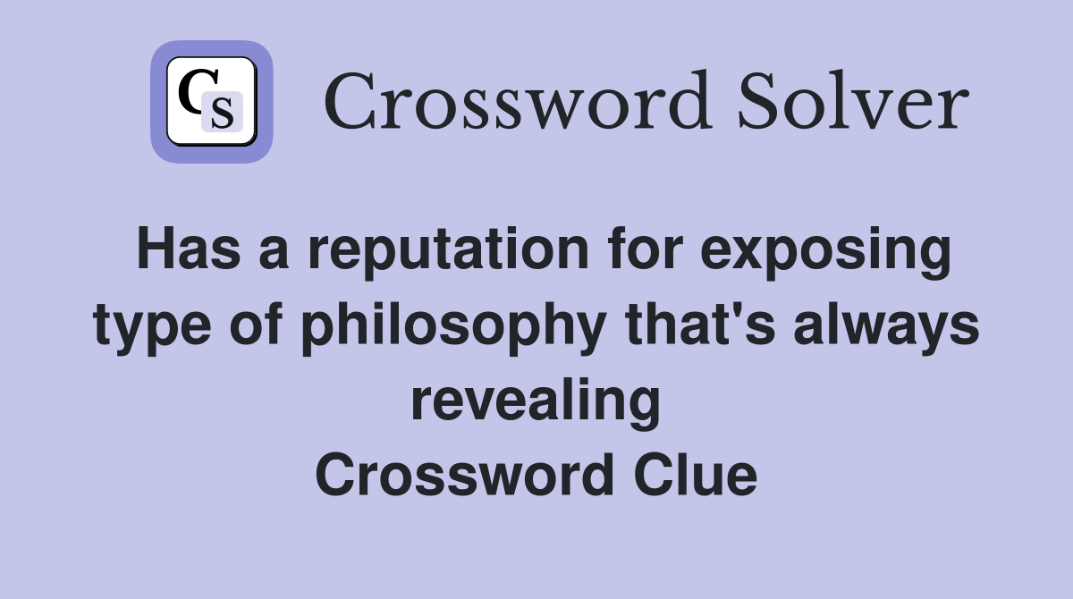 Has a reputation for exposing type of philosophy that's always revealing Crossword Clue