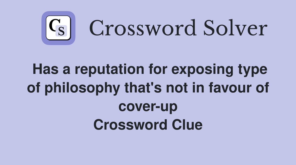 Has a reputation for exposing type of philosophy that's not in favour of cover-up Crossword Clue