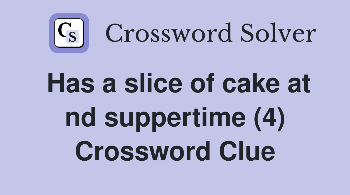 Has a slice of cake at nd suppertime (4) Crossword Clue