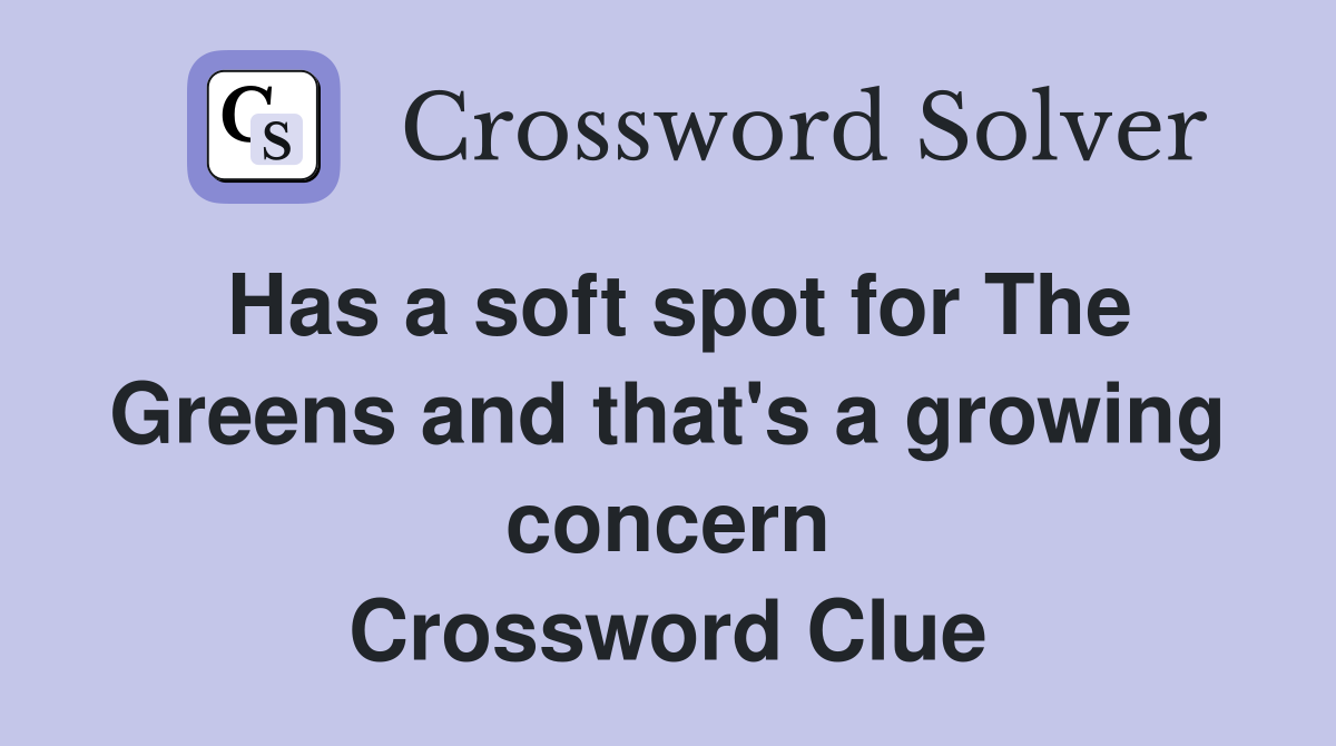 Has a soft spot for The Greens and that's a growing concern Crossword Clue