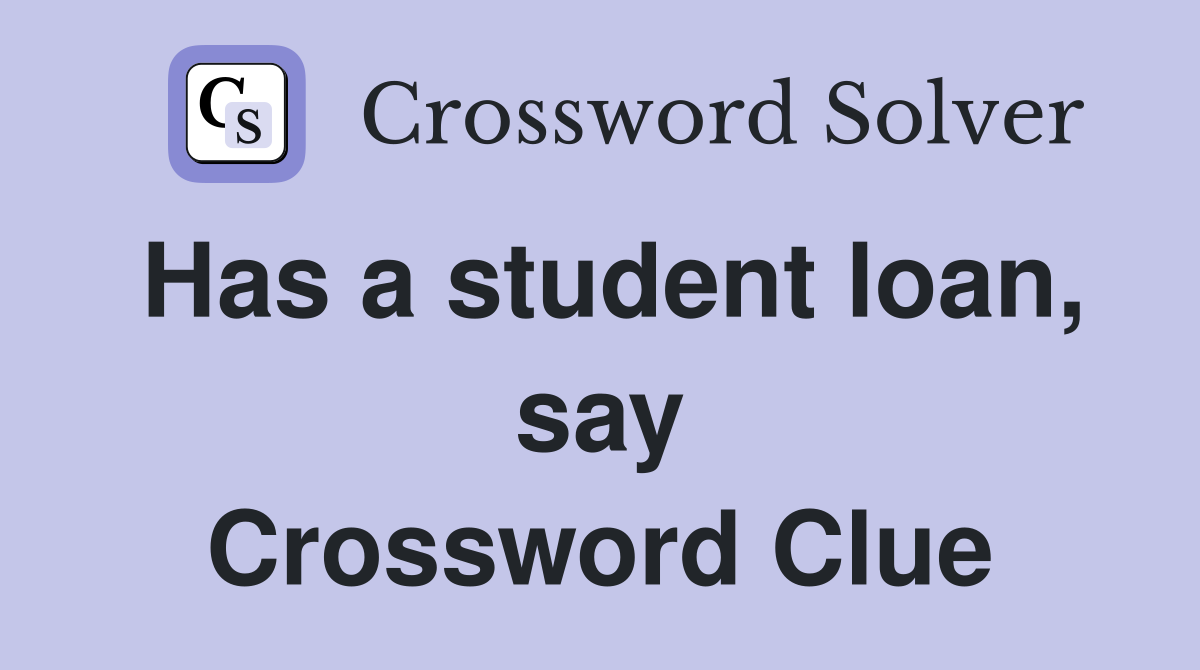 Has a student loan, say Crossword Clue