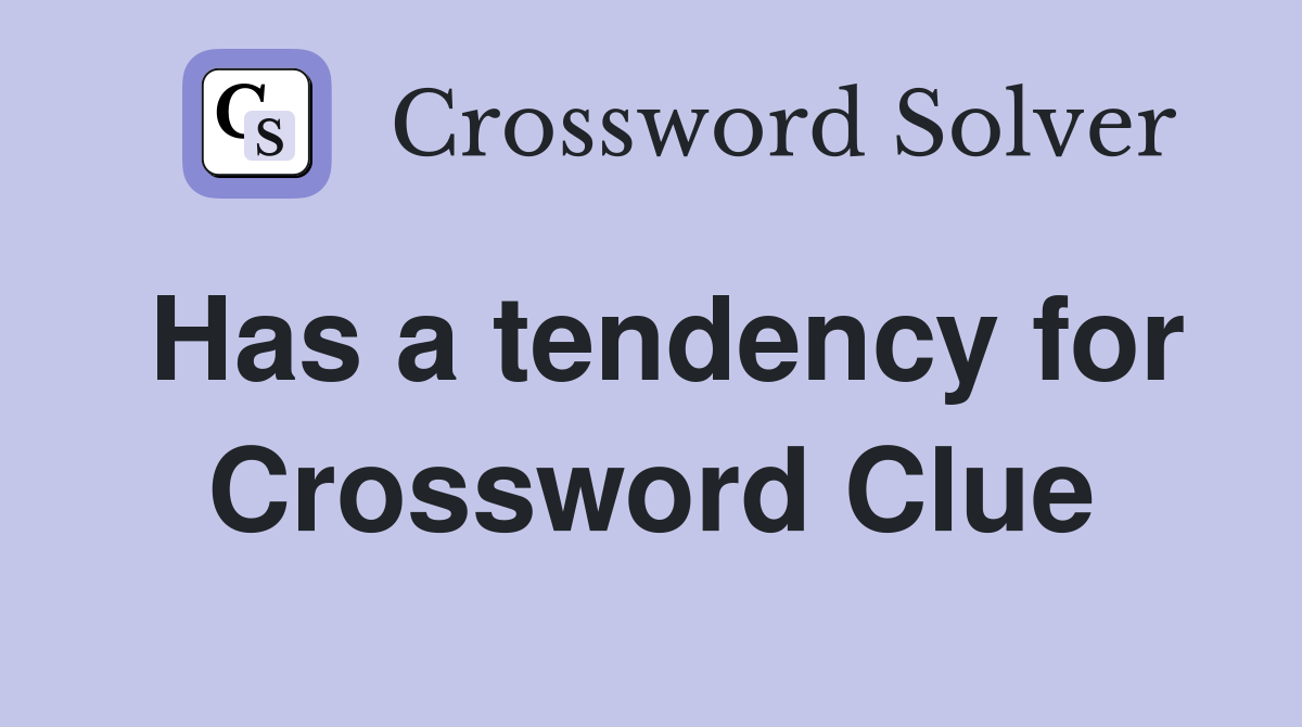 Has a tendency for Crossword Clue