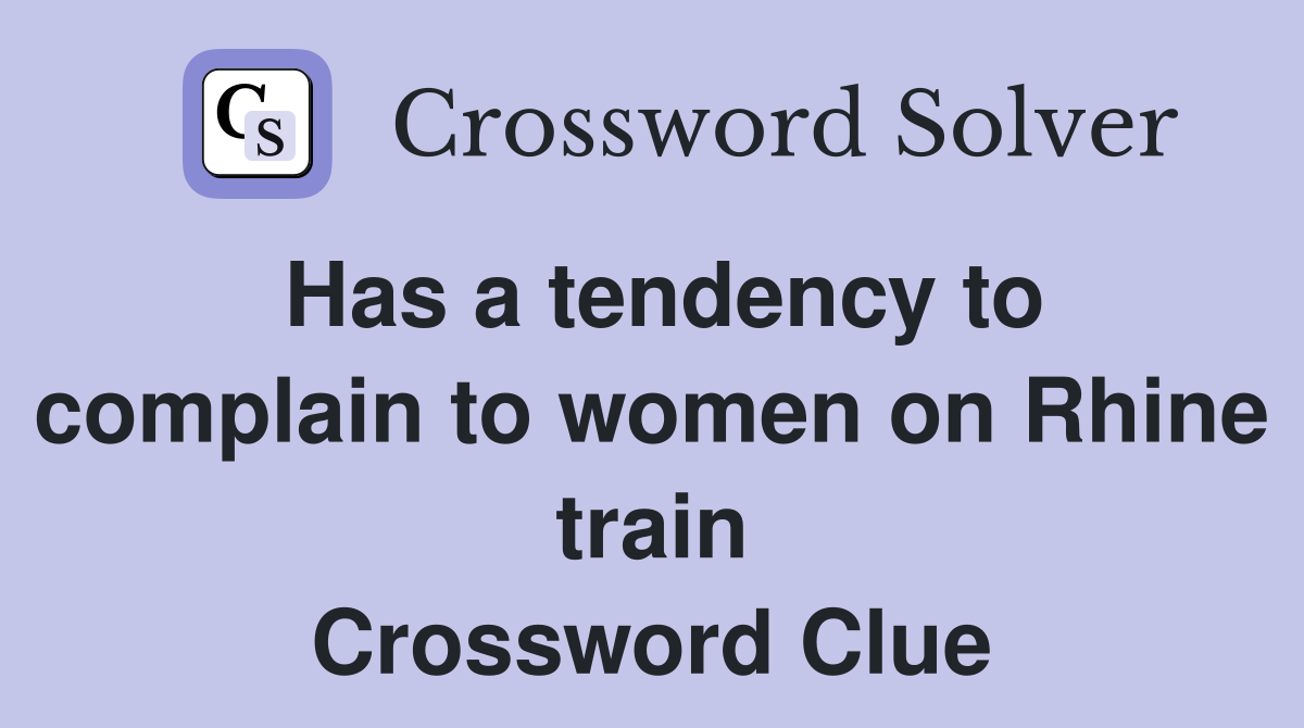 Has a tendency to complain to women on Rhine train Crossword Clue