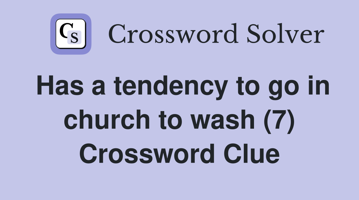Has a tendency to go in church to wash (7) Crossword Clue