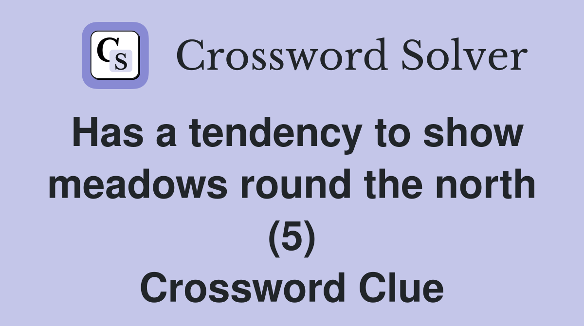 Has a tendency to show meadows round the north (5) Crossword Clue