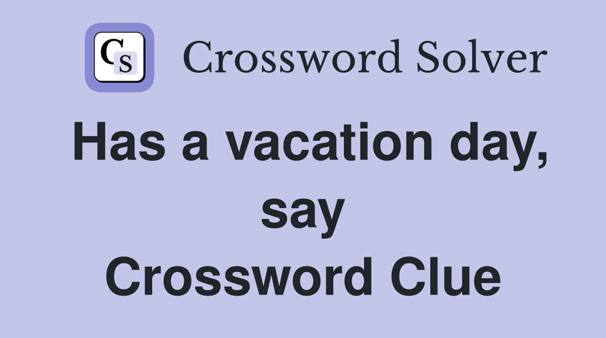 Has a vacation day, say Crossword Clue