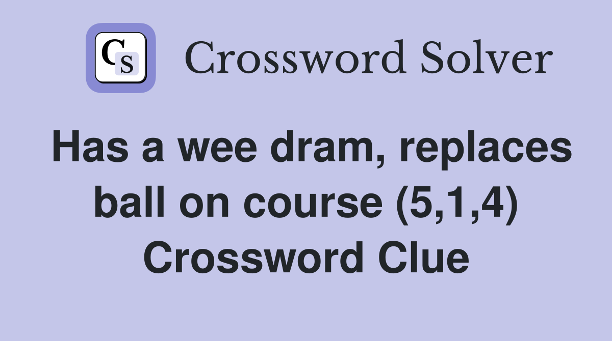 Has a wee dram, replaces ball on course (5,1,4) Crossword Clue