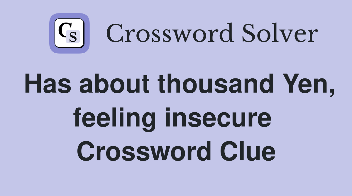Has about thousand Yen, feeling insecure  Crossword Clue
