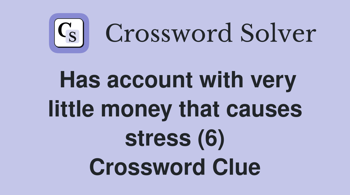 Has account with very little money that causes stress (6) Crossword Clue