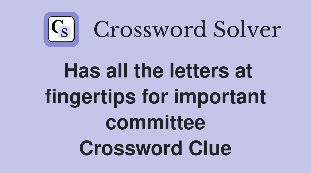 Has all the letters at fingertips for important committee Crossword Clue