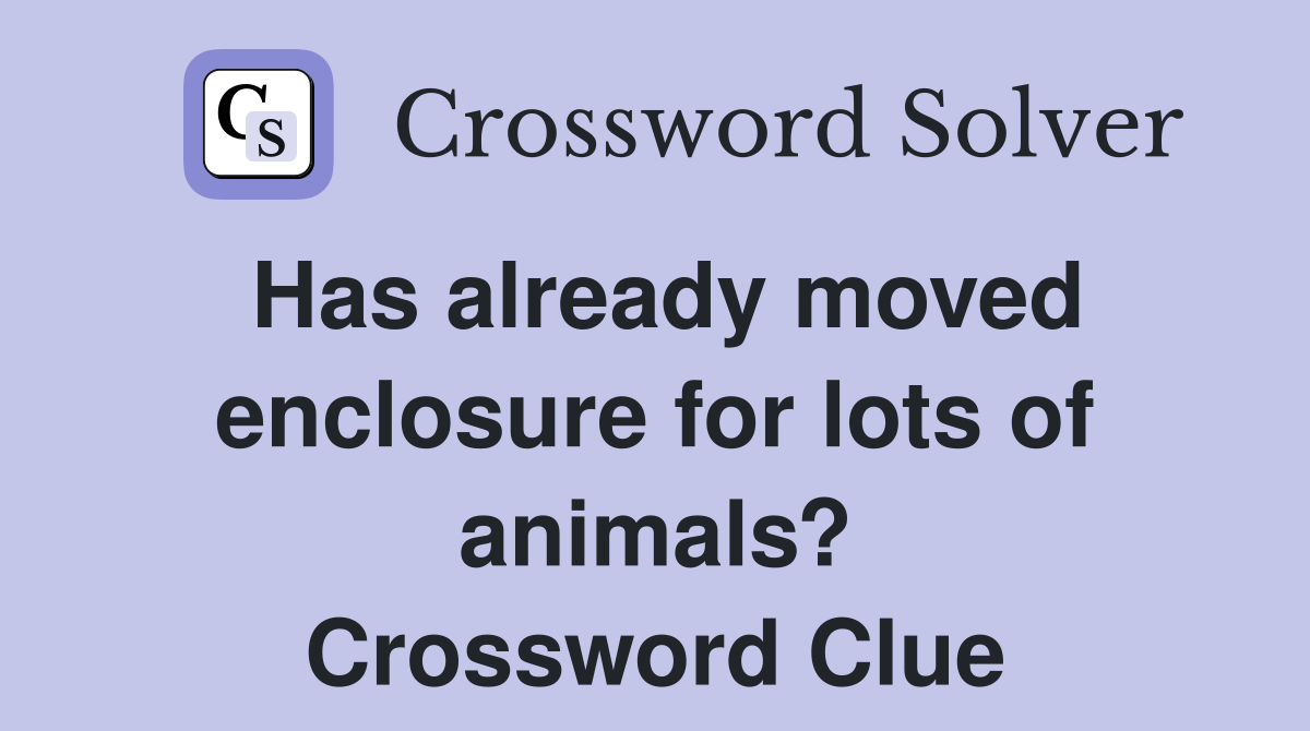 Has already moved enclosure for lots of animals? Crossword Clue