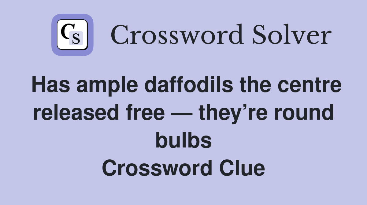 Has ample daffodils the centre released free — they’re round bulbs Crossword Clue