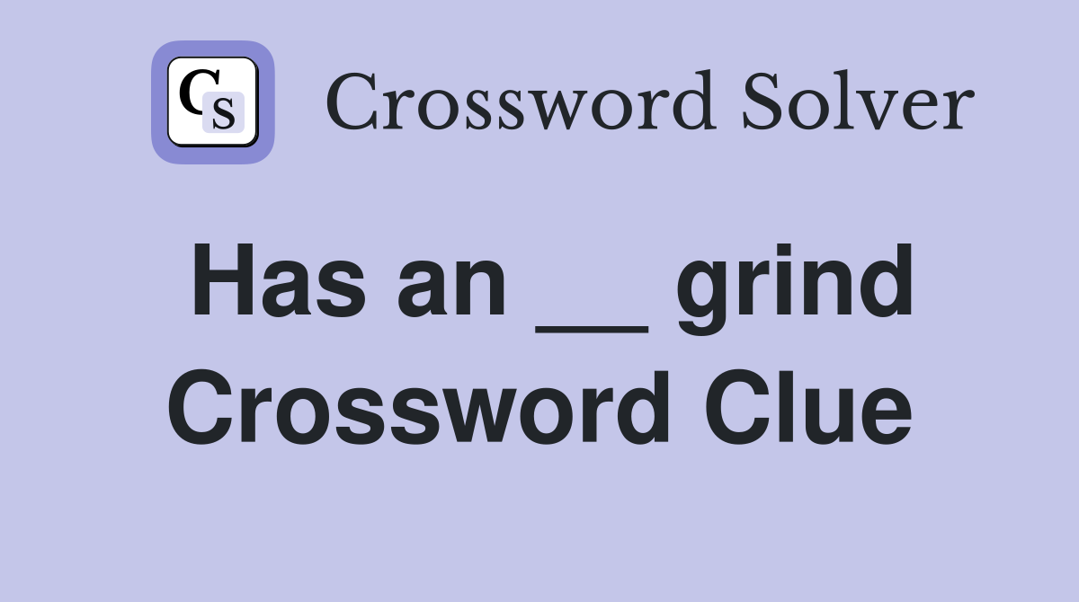 Has an __ grind Crossword Clue