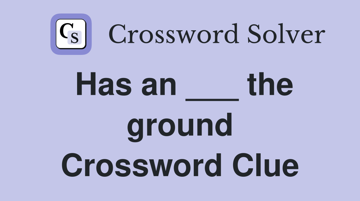 Has an ___ the ground Crossword Clue