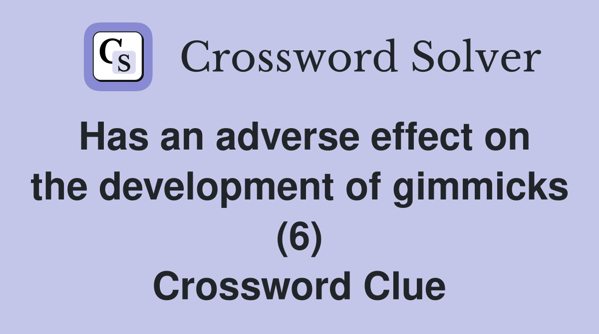 Has an adverse effect on the development of gimmicks (6) Crossword Clue